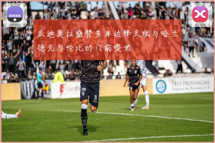 瓜迪奥拉盛赞多库边锋天赋与哈兰德无与伦比的门前嗅觉