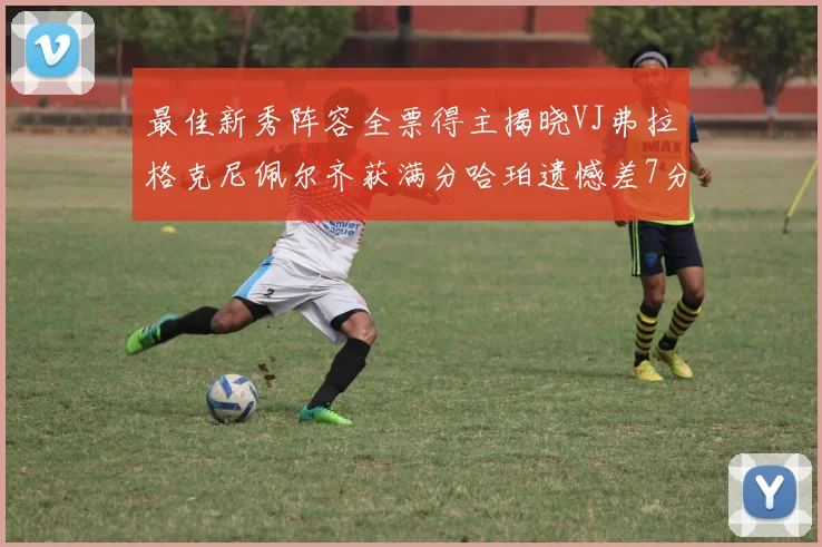最佳新秀阵容全票得主揭晓VJ弗拉格克尼佩尔齐获满分哈珀遗憾差7分