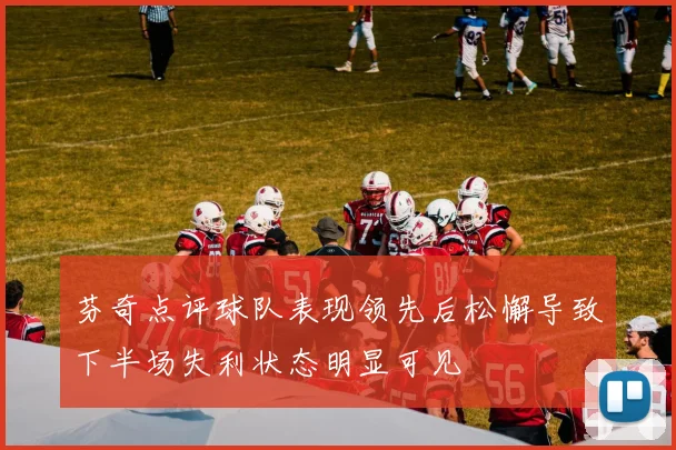 芬奇点评球队表现领先后松懈导致下半场失利状态明显可见
