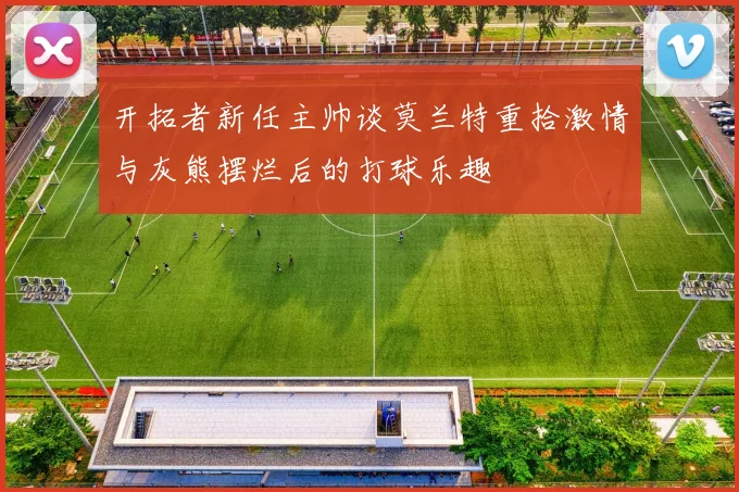 开拓者新任主帅谈莫兰特重拾激情与灰熊摆烂后的打球乐趣