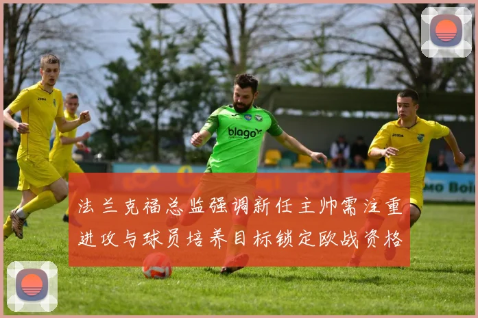 法兰克福总监强调新任主帅需注重进攻与球员培养目标锁定欧战资格