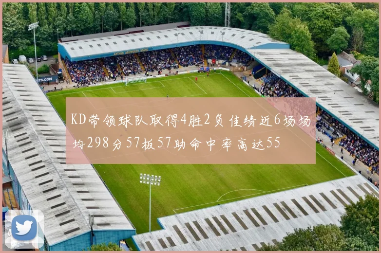 KD带领球队取得4胜2负佳绩近6场场均298分57板57助命中率高达55