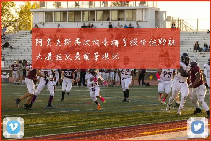 阿贾克斯再次向奈梅亨报价佐野航大遭拒交易前景堪忧