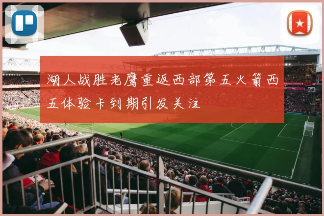 湖人战胜老鹰重返西部第五火箭西五体验卡到期引发关注