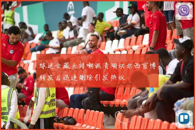 球迷会藏头诗嘲讽清湖切尔西官博转发后迅速删除引发热议