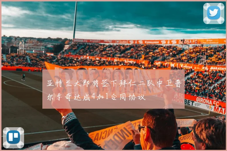 亚特兰大即将签下拜仁二队中卫普尔季奇达成4加1合同协议