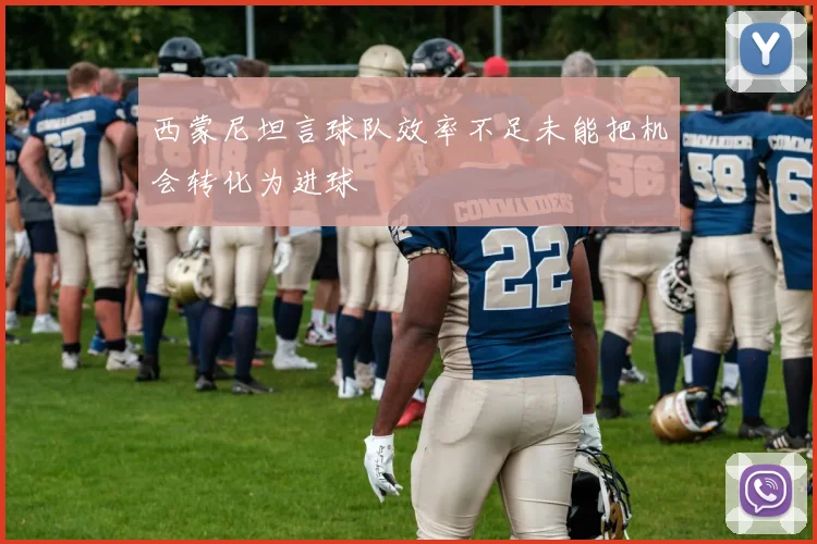 西蒙尼坦言球队效率不足未能把机会转化为进球