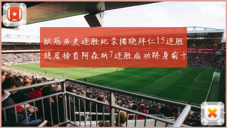 欧冠历史连胜纪录揭晓拜仁15连胜稳居榜首阿森纳7连胜成功跻身前十