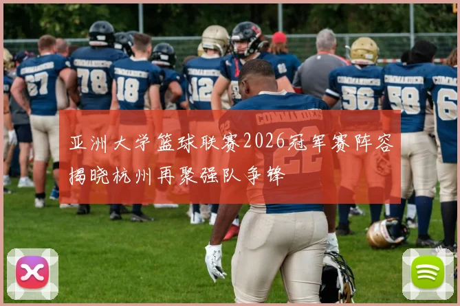 亚洲大学篮球联赛2026冠军赛阵容揭晓杭州再聚强队争锋