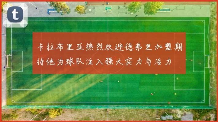 卡拉布里亚热烈欢迎德弗里加盟期待他为球队注入强大实力与活力