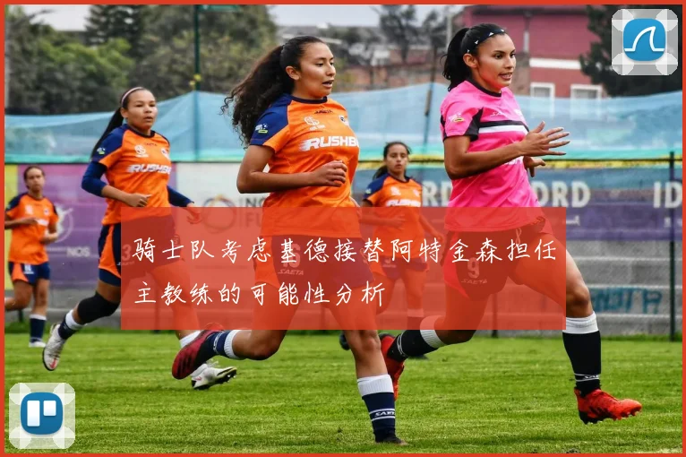 骑士队考虑基德接替阿特金森担任主教练的可能性分析